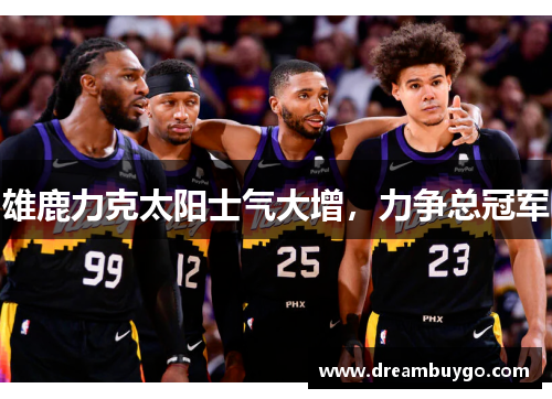 雄鹿力克太阳士气大增，力争总冠军