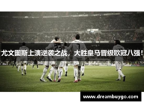 尤文图斯上演逆袭之战，大胜皇马晋级欧冠八强！