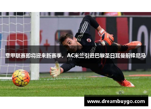 意甲联赛即将迎来新赛季，AC米兰引进巴黎圣日耳曼前锋尼马