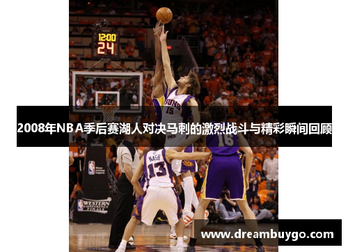 2008年NBA季后赛湖人对决马刺的激烈战斗与精彩瞬间回顾