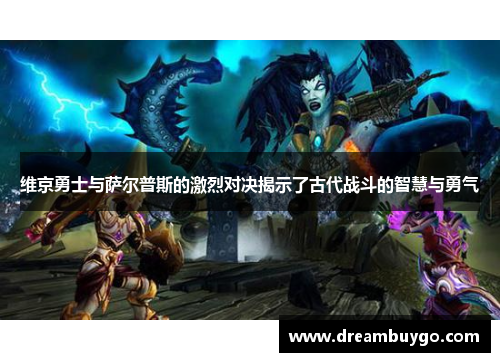 维京勇士与萨尔普斯的激烈对决揭示了古代战斗的智慧与勇气