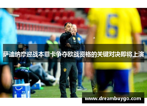 萨迪纳摩迎战本菲卡争夺欧战资格的关键对决即将上演