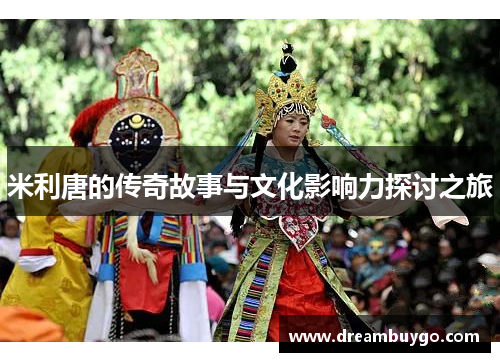 米利唐的传奇故事与文化影响力探讨之旅