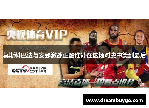 莫斯科巴达与安郅激战正酣谁能在这场对决中笑到最后