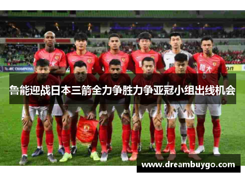 鲁能迎战日本三箭全力争胜力争亚冠小组出线机会