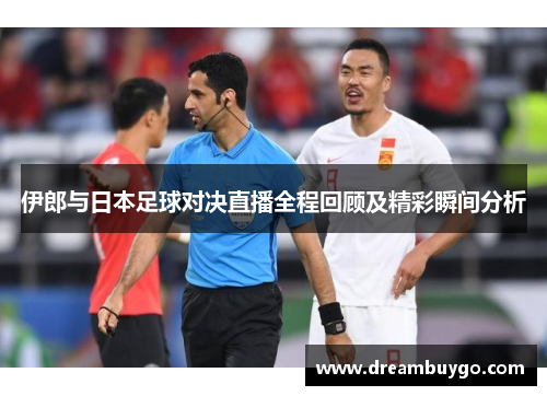 伊郎与日本足球对决直播全程回顾及精彩瞬间分析