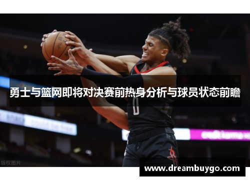 勇士与篮网即将对决赛前热身分析与球员状态前瞻